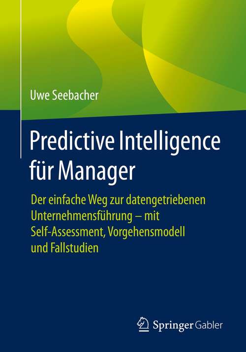 Book cover of Predictive Intelligence für Manager: Der einfache Weg zur datengetriebenen Unternehmensführung – mit Self-Assessment, Vorgehensmodell und Fallstudien (1. Aufl. 2021)