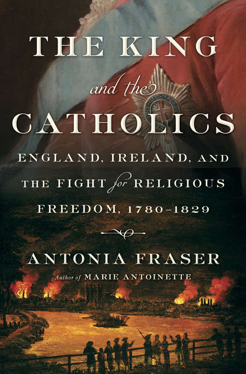 Book cover of The King and the Catholics: England, Ireland, and the Fight for Religious Freedom, 1780-1829