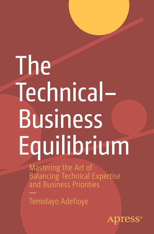 Book cover of The Technical–Business Equilibrium: Mastering the Art of Balancing Technical Expertise and Business Priorities (1st ed.)