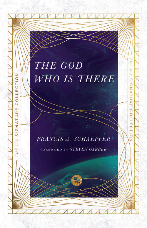 The God Who Is There: "the God Who Is There", "he Is There And He Is Not Silent" And "escape From Reason" (The IVP Signature Collection)