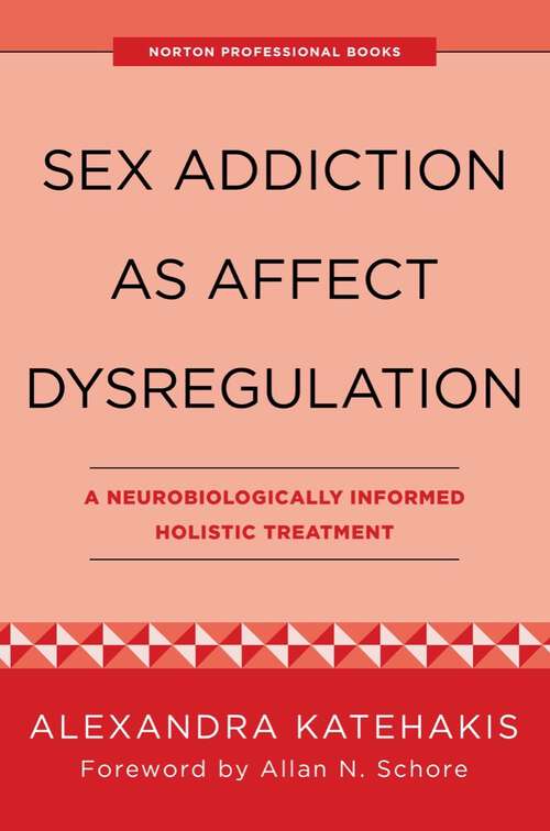 Book cover of Sex Addiction as Affect Dysregulation: A Neurobiologically Informed Holistic Treatment (Norton Series On Interpersonal Neurobiology Ser. #0)