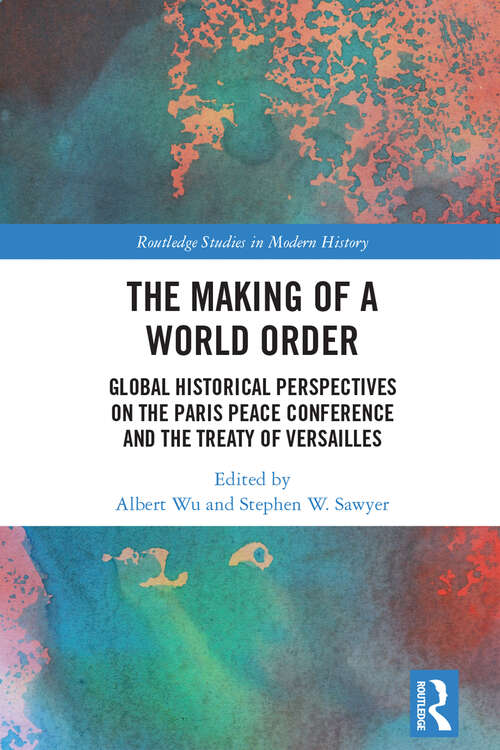 Book cover of The Making of a World Order: Global Historical Perspectives on the Paris Peace Conference and the Treaty of Versailles (Routledge Studies in Modern History)