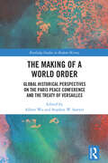 The Making of a World Order: Global Historical Perspectives on the Paris Peace Conference and the Treaty of Versailles (Routledge Studies in Modern History)