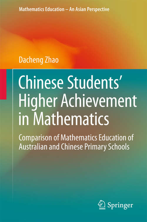 Chinese Students' Higher Achievement in Mathematics: Comparison of Mathematics Education of Australian and Chinese Primary Schools (Mathematics Education – An Asian Perspective #0)