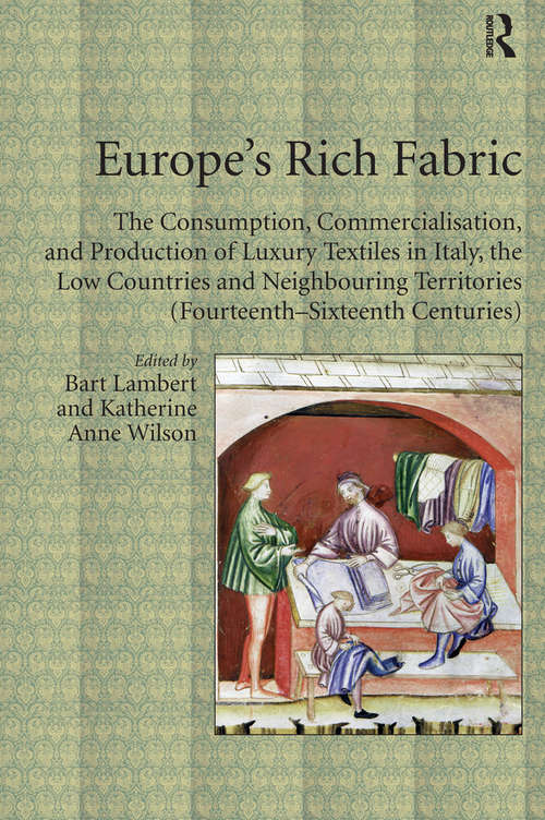 Europe's Rich Fabric: The Consumption, Commercialisation, and Production of Luxury Textiles in Italy, the Low Countries and Neighbouring Territories (Fourteenth-Sixteenth Centuries)