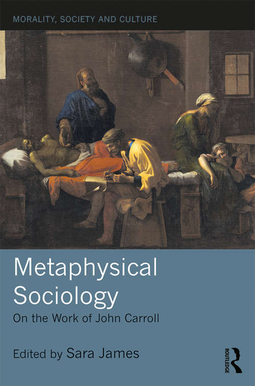 Metaphysical Sociology: On the Work of John Carroll (Morality, Society and Culture)