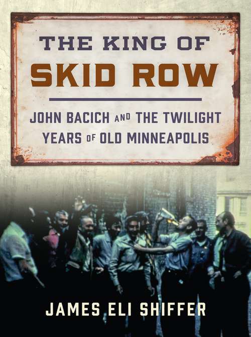 Book cover of The King of Skid Row: John Bacich and the Twilight Years of Old Minneapolis