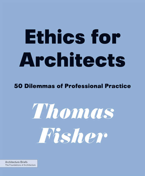 Ethics for Architects: 50 Dilemmas of Professional Practice (Architecture Briefs Ser.)