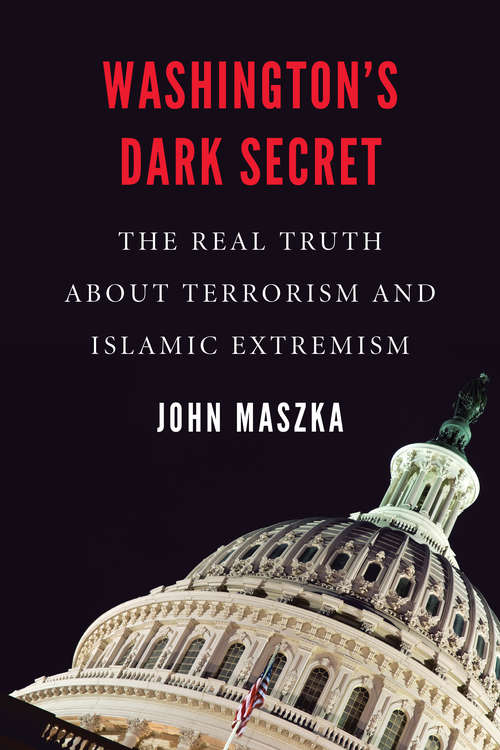 Washington's Dark Secret: The Real Truth about Terrorism and Islamic Extremism