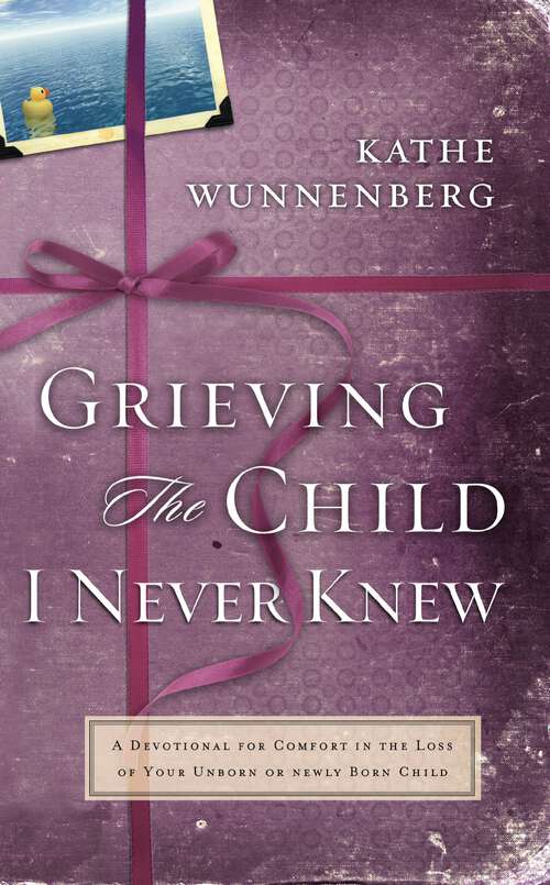Book cover of Grieving the Child I Never Knew: A Devotional Companion for Comfort in the Loss of Your Unborn or Newly Born Child