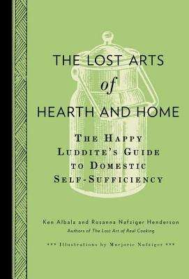 The Lost Arts of Hearth and Home: The Happy Luddite's Guide to Self-Sufficiency