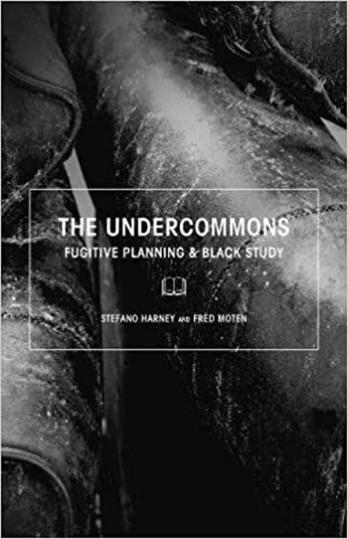 The Undercommons: Fugitive Planning and Black Study