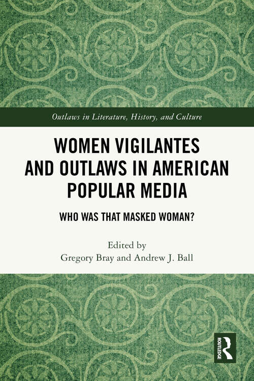 Book cover of Women Vigilantes and Outlaws in American Popular Media: Who Was That Masked Woman? (1) (Outlaws in Literature, History, and Culture)