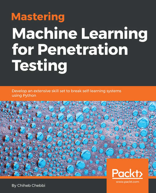 Book cover of Mastering Machine Learning for Penetration Testing: Develop an extensive skill set to break self-learning systems using Python