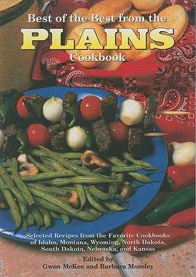 Best of the Best from the Plains Cookbook: Selected Recipes from the Favorite Cookbooks of Idaho, Montana, Wyoming, North Dakota, South Dakota, Nebraska, and Kansas