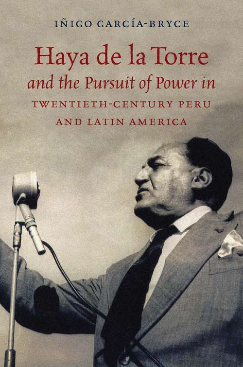 Book cover of Haya de la Torre and the Pursuit of Power in Twentieth-Century Peru and Latin America