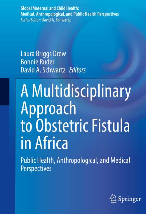 A Multidisciplinary Approach to Obstetric Fistula in Africa: Public Health, Anthropological, and Medical Perspectives (Global Maternal and Child Health)