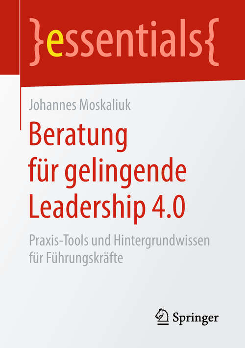 Book cover of Beratung für gelingende Leadership 4.0: Praxis-Tools und Hintergrundwissen für Führungskräfte (essentials)