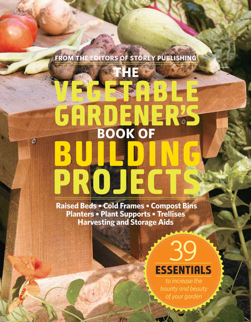 Book cover of The Vegetable Gardener's Book of Building Projects: 39 Indispensable Projects to Increase the Bounty and Beauty of Your Garden
