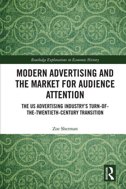 Book cover of Modern Advertising and the Market for Audience Attention: The US Advertising Industry's Turn-of-the-Twentieth-Century Transition (Routledge Explorations in Economic History)