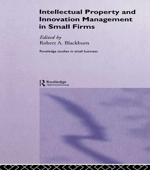 Intellectual Property and Innovation Management in Small Firms (Routledge Studies in Entrepreneurship and Small Business)