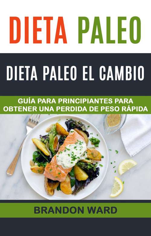 Book cover of Dieta Paleo: Dieta Paleo el cambio. Guía  para principiantes para obtener una perdida de peso rápida.