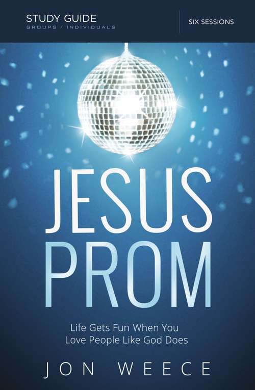 Jesus Prom Study Guide: Life Gets Fun When You Love People Like God Does