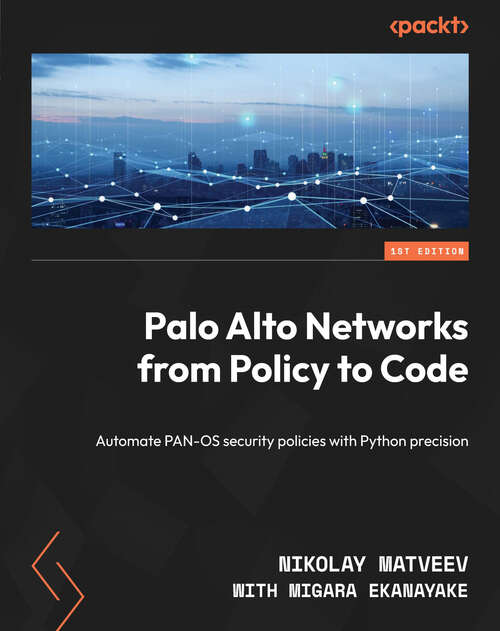 Book cover of Palo Alto Networks from Policy to Code: Automate PAN-OS security policies with Python precision
