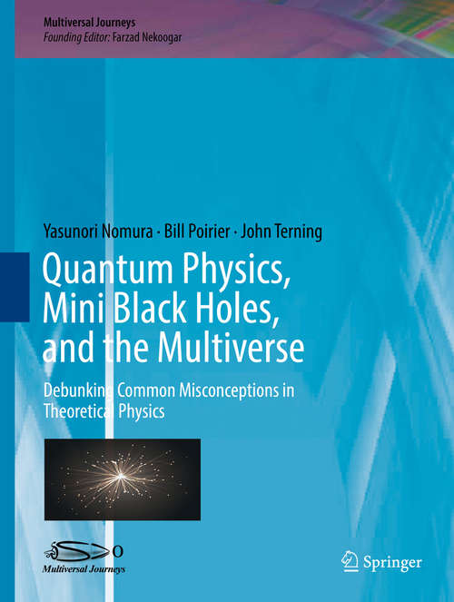 Book cover of Quantum Physics, Mini Black Holes, and the Multiverse: Debunking Common Misconceptions In Theoretical Physics (Multiversal Journeys Ser.)