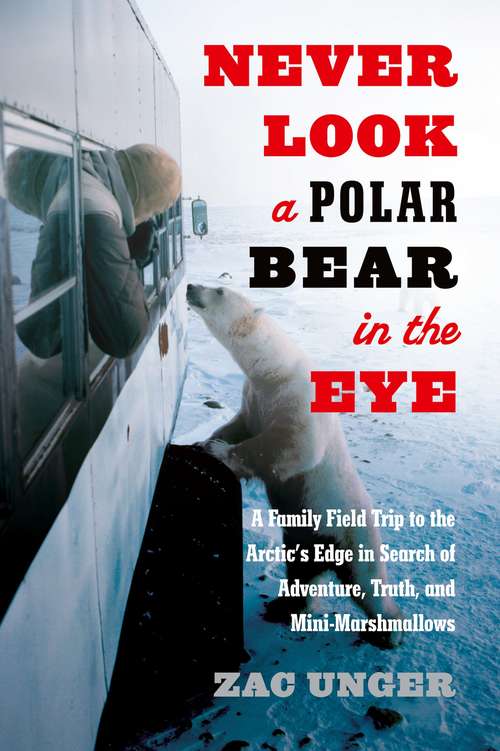 Book cover of Never Look a Polar Bear in the Eye: A Family Field Trip to the Arctic's Edge in Search of Adventure, Truth, and Mini-Marshmallows