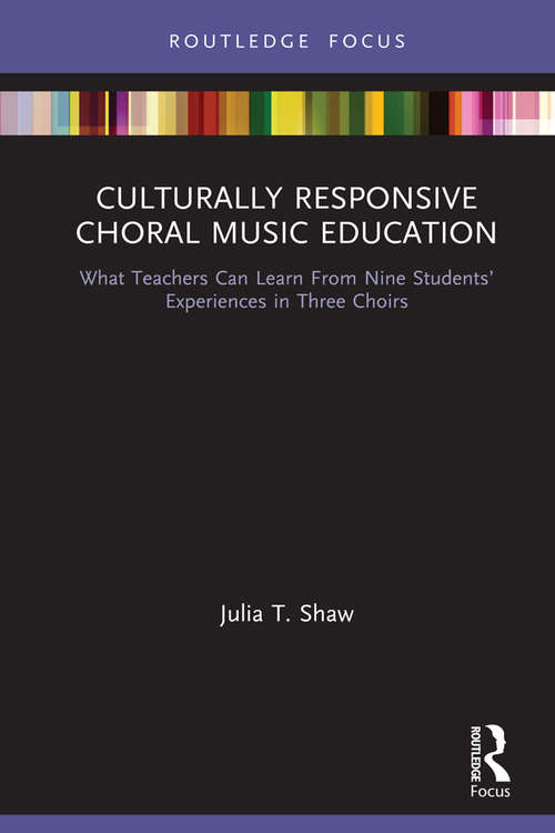 Culturally Responsive Choral Music Education: What Teachers Can Learn From Nine Students’ Experiences in Three Choirs (Culturally Responsive Teaching in Music Education)