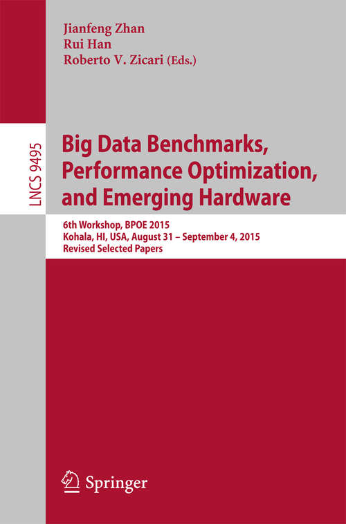 Big Data Benchmarks, Performance Optimization, and Emerging Hardware: 6th Workshop, BPOE 2015, Kohala, HI, USA, August 31 - September 4, 2015. Revised Selected Papers (Lecture Notes in Computer Science #9495)