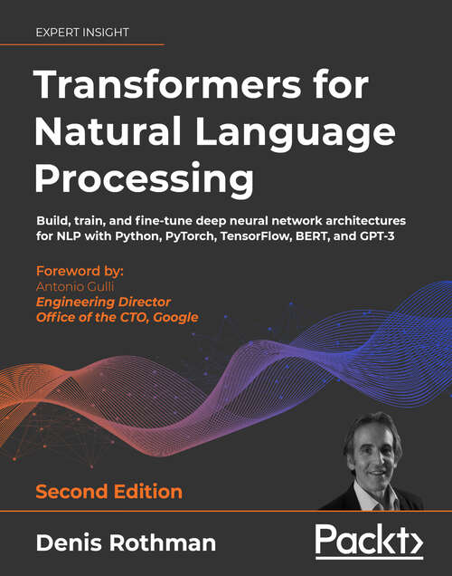 Transformers for Natural Language Processing: Build, train, and fine-tune deep neural network architectures for NLP with Python, PyTorch, TensorFlow, BERT, and GPT-3, 2nd Edition