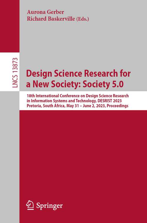 Book cover of Design Science Research for a New Society: 18th International Conference on Design Science Research in Information Systems and Technology, DESRIST 2023, Pretoria, South Africa, May 31 – June 2, 2023, Proceedings (1st ed. 2023) (Lecture Notes in Computer Science #13873)