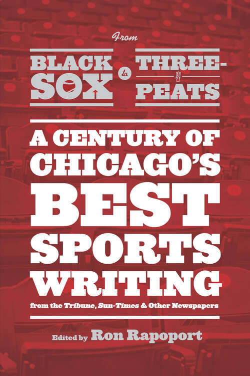 Book cover of From Black Sox to Three-Peats: A Century of Chicago's Best Sportswriting from the Tribune, Sun-Times & Other Newspapers