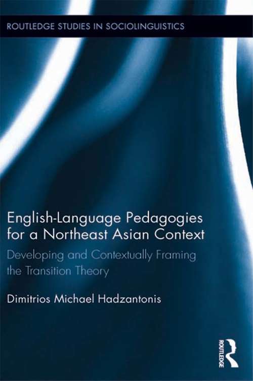 Book cover of English Language Pedagogies for a Northeast Asian Context: Developing and Contextually Framing the Transition Theory (Routledge Studies in Sociolinguistics)