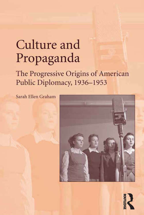 Culture and Propaganda: The Progressive Origins of American Public Diplomacy, 1936-1953
