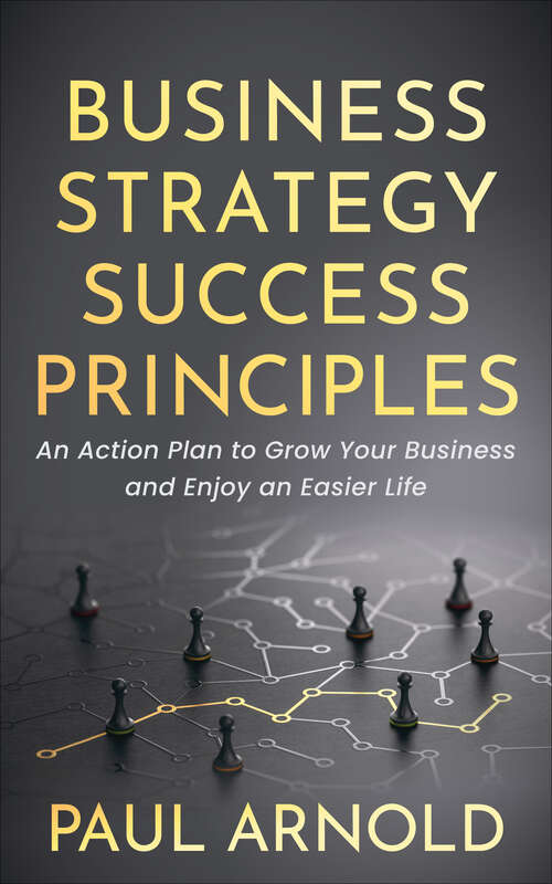 Book cover of Business Strategy Success Principles: An Action Plan to Grow Your Business and Enjoy an Easier Life
