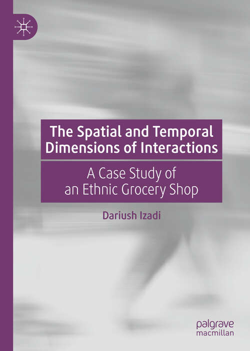 Book cover of The Spatial and Temporal Dimensions of Interactions: A Case Study of an Ethnic Grocery Shop (1st ed. 2020)