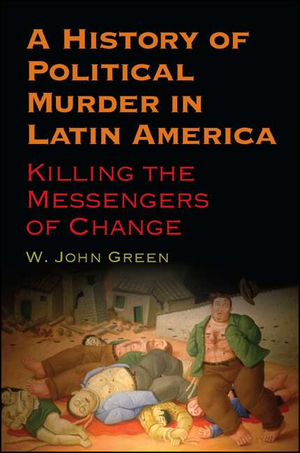 Book cover of A History of Political Murder in Latin America: Killing the Messengers of Change (SUNY series in Global Modernity)