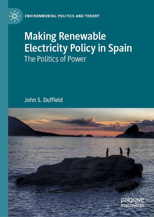 Making Renewable Electricity Policy in Spain: The Politics of Power (Environmental Politics and Theory)