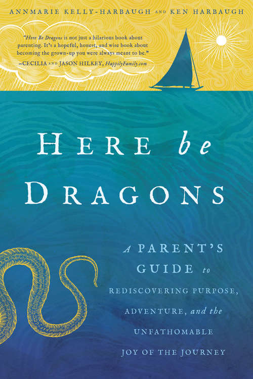 Book cover of Here Be Dragons: A Parent’s Guide to Rediscovering Purpose, Adventure, and the Unfathomable Joy of the Journey
