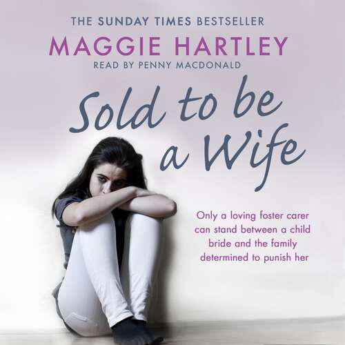 Book cover of Sold To Be A Wife: Only a determined foster carer can stop a terrified girl from becoming a child bride (A Maggie Hartley Foster Carer Story)