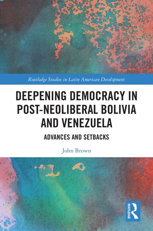 Deepening Democracy in Post-Neoliberal Bolivia and Venezuela: Advances and Setbacks (Routledge Studies in Latin American Development)