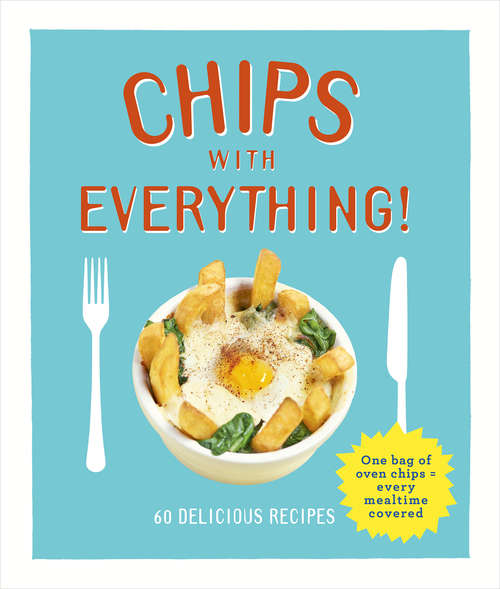 Book cover of Chips with Everything: One Bag Of Oven Chips = Every Mealtime Covered - 60 Delicious Recipes