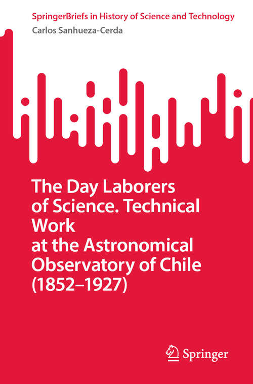 Book cover of The Day Laborers of Science. Technical Work at the Astronomical Observatory of Chile (SpringerBriefs in History of Science and Technology)
