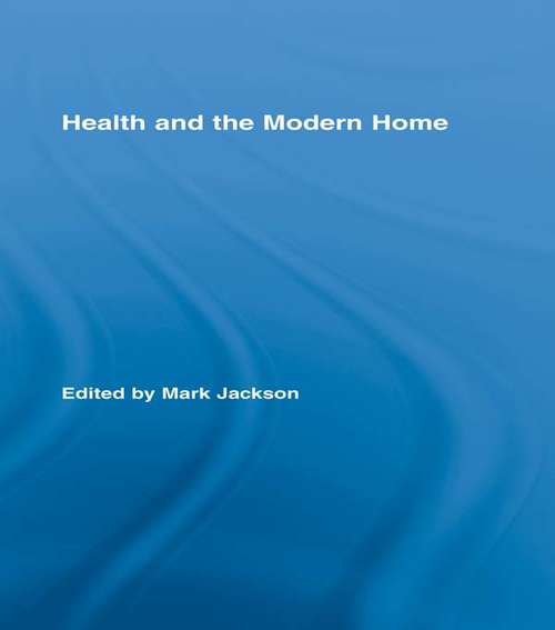 Health and the Modern Home (Routledge Studies in the Social History of Medicine #Vol. 31)