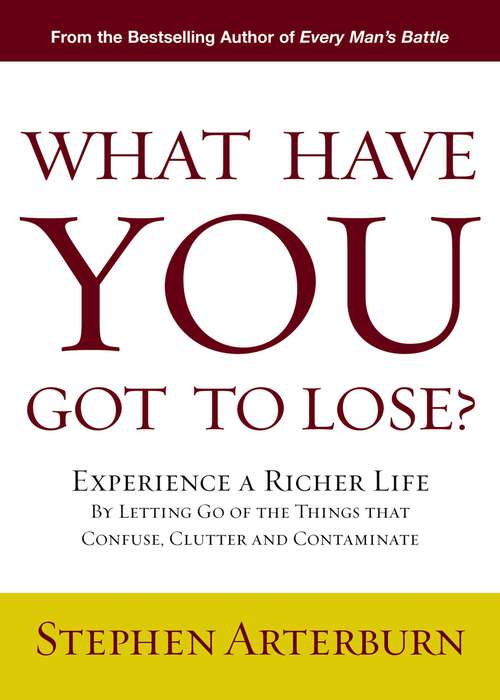 Book cover of What Have You Got to Lose?: Experience a Richer Life By Letting Go of the Things That Confuse, Clutter and Contaminate