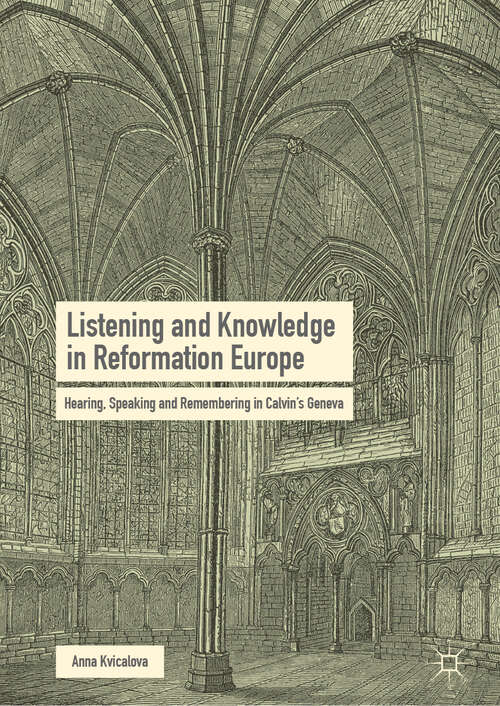 Book cover of Listening and Knowledge in Reformation Europe: Hearing, Speaking and Remembering in Calvin’s Geneva (1st ed. 2019)