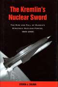 The Kremlin's Nuclear Sword: The Rise and Fall of Russia's Strategic Nuclear Forces, 1945-2000